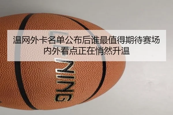 温网外卡名单公布后谁最值得期待赛场内外看点正在悄然升温 | Tencent Sports